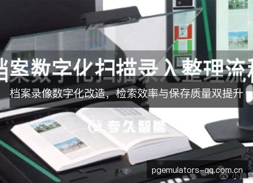 档案录像数字化改造，检索效率与保存质量双提升